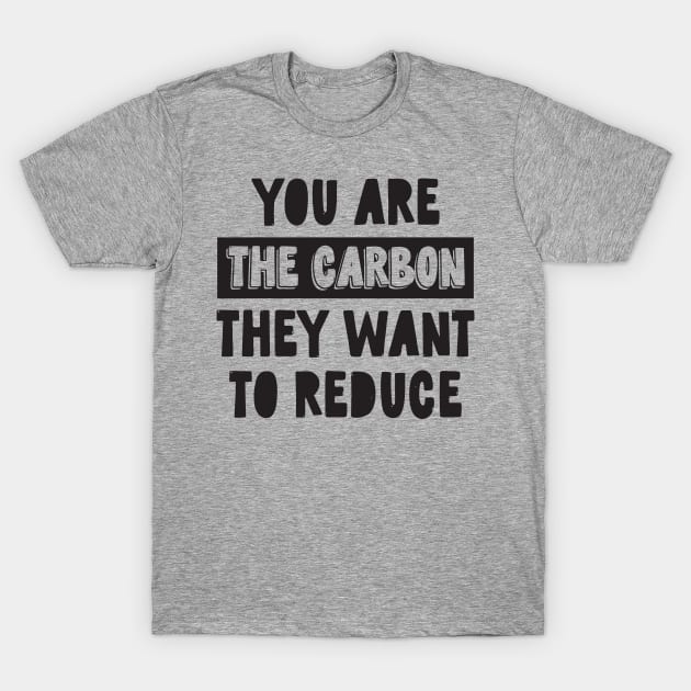 You Are the Carbon They Want To Reduce T-Shirt by CatsCrew